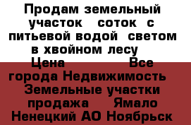 Продам земельный участок 6 соток, с питьевой водой, светом  в хвойном лесу . › Цена ­ 600 000 - Все города Недвижимость » Земельные участки продажа   . Ямало-Ненецкий АО,Ноябрьск г.